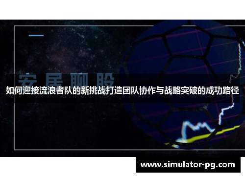 如何迎接流浪者队的新挑战打造团队协作与战略突破的成功路径