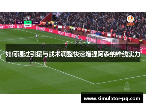 如何通过引援与战术调整快速增强阿森纳锋线实力