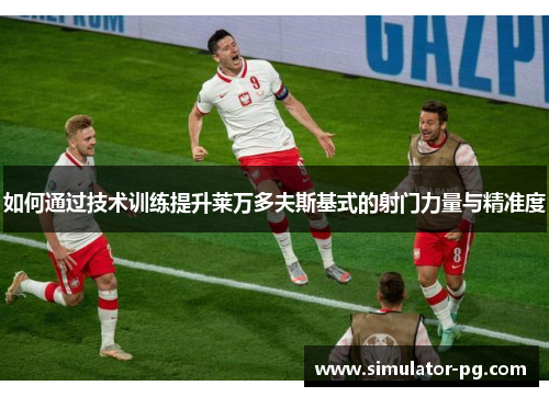 如何通过技术训练提升莱万多夫斯基式的射门力量与精准度