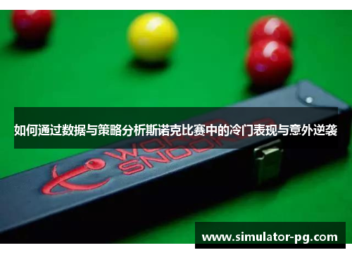 如何通过数据与策略分析斯诺克比赛中的冷门表现与意外逆袭