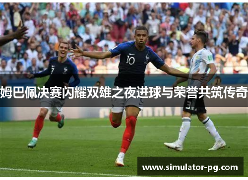 姆巴佩决赛闪耀双雄之夜进球与荣誉共筑传奇