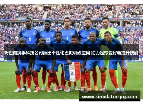 姆巴佩携手科技公司推出个性化虚拟训练应用 助力足球爱好者提升技能