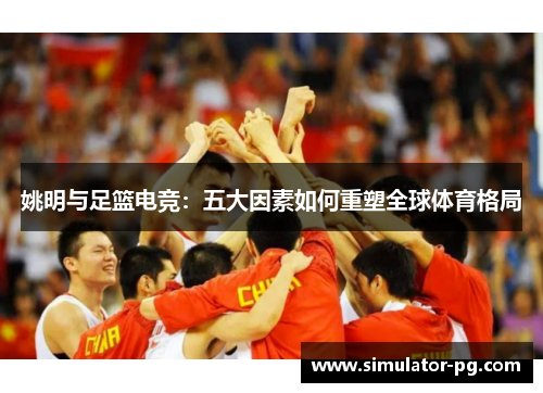 姚明与足篮电竞：五大因素如何重塑全球体育格局