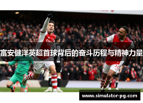 富安健洋英超首球背后的奋斗历程与精神力量