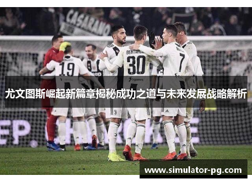 尤文图斯崛起新篇章揭秘成功之道与未来发展战略解析