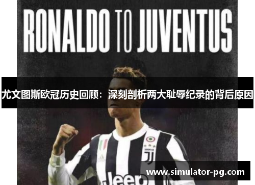 尤文图斯欧冠历史回顾：深刻剖析两大耻辱纪录的背后原因