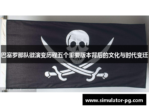 巴塞罗那队徽演变历程五个重要版本背后的文化与时代变迁