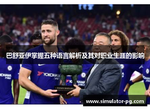 巴舒亚伊掌握五种语言解析及其对职业生涯的影响