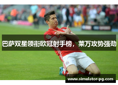 巴萨双星领衔欧冠射手榜，莱万攻势强劲