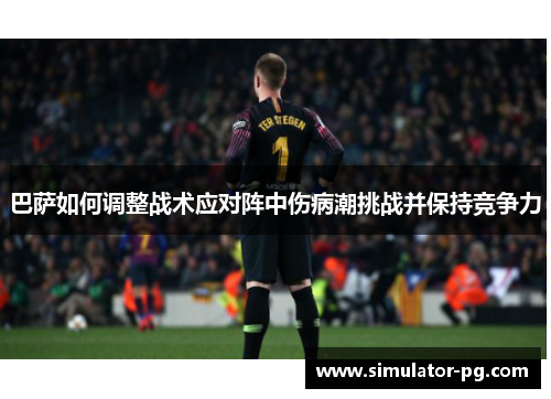 巴萨如何调整战术应对阵中伤病潮挑战并保持竞争力