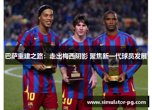 巴萨重建之路：走出梅西阴影 聚焦新一代球员发展