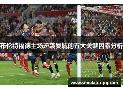 布伦特福德主场逆袭曼城的五大关键因素分析