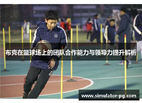 布克在篮球场上的团队合作能力与领导力提升解析