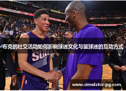 布克的社交活动如何影响球迷文化与篮球迷的互动方式