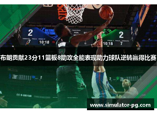 布朗贡献23分11篮板8助攻全能表现助力球队逆转赢得比赛