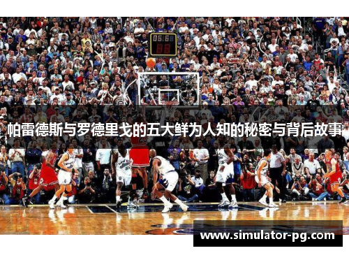 帕雷德斯与罗德里戈的五大鲜为人知的秘密与背后故事