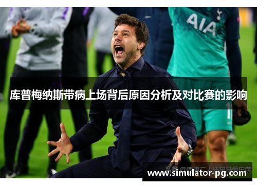 库普梅纳斯带病上场背后原因分析及对比赛的影响