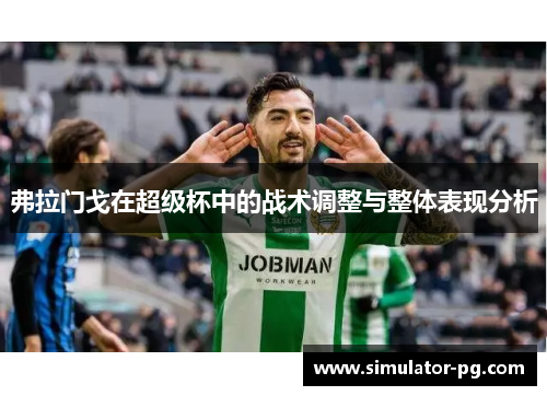 弗拉门戈在超级杯中的战术调整与整体表现分析