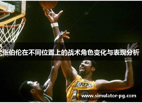 张伯伦在不同位置上的战术角色变化与表现分析