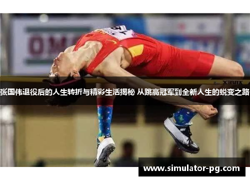 张国伟退役后的人生转折与精彩生活揭秘 从跳高冠军到全新人生的蜕变之路