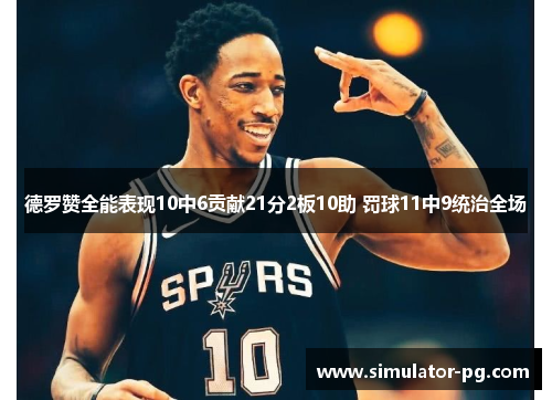 德罗赞全能表现10中6贡献21分2板10助 罚球11中9统治全场