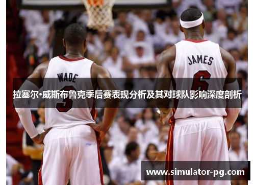 拉塞尔·威斯布鲁克季后赛表现分析及其对球队影响深度剖析